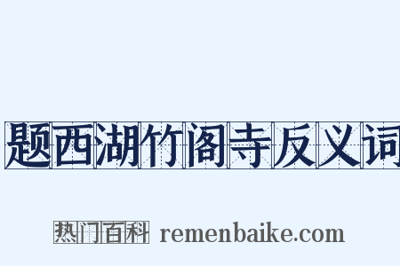 题西湖竹阁寺反义词是什么意思的图片